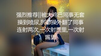 强烈推荐‖被大鸡巴同事无套操到喷尿,屄都操外翻了同事连射两次,一次射屄里,一次射嘴里