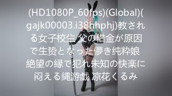 (HD1080P_60fps)(Global)(gajk00003.i38hhphj)教される女子校生 父の借金が原因で生贽となった儚き纯粋娘 絶望の縁で犯れ未知の快楽に闷える縄游戯 凉花くるみ