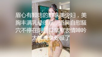 眉心有颗痣的韵味美少妇，美胸丰满乳晕很粉，道具自慰騒穴不停在阴道口摩擦表情呻吟太销魂享受极了