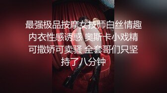 最强极品按摩女技师白丝情趣内衣性感诱惑 奥斯卡小戏精可撒娇可卖骚 全套哥们只坚持了八分钟