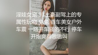 淫娃女宠 91土豪副驾上的专属性玩物 兔兔 香车美女户外车震 一路开车骚的不行 停车开炮爽得嗷嗷叫