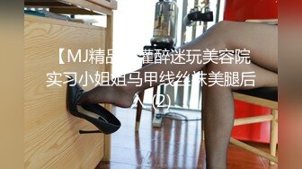 【MJ精品】灌醉迷玩美容院实习小姐姐马甲线丝袜美腿后入 (2)