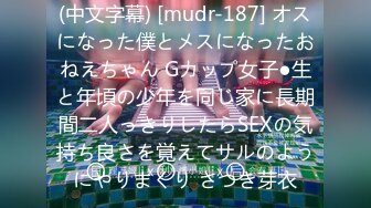 (中文字幕) [mudr-187] オスになった僕とメスになったおねえちゃん Gカップ女子●生と年頃の少年を同じ家に長期間二人っきりしたらSEXの気持ち良さを覚えてサルのようにやりまくり さつき芽衣