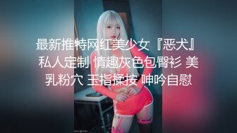 最新推特网红美少女『恶犬』私人定制 情趣灰色包臀衫 美乳粉穴 玉指揉按 呻吟自慰