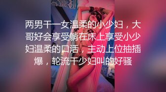 两男干一女温柔的小少妇，大哥好会享受躺在床上享受小少妇温柔的口活，主动上位抽插爆，轮流干少妇叫的好骚