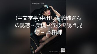 (中文字幕)中出しお義姉さんの誘惑～美貌と淫技で誘う兄嫁～ 本田岬