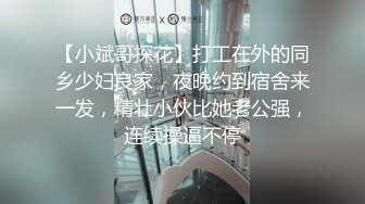 【小斌哥探花】打工在外的同乡少妇良家，夜晚约到宿舍来一发，精壮小伙比她老公强，连续操逼不停