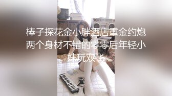 棒子探花金小胖酒店重金约炮两个身材不错的零零后年轻小妹玩双飞