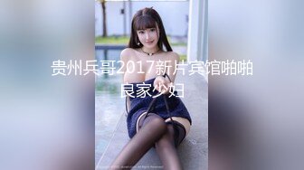 贵州兵哥2017新片宾馆啪啪良家少妇