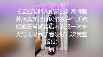 《监控破解入侵极品》潮牌服装店真实记录风韵犹存气质老板娘日常试穿店内衣服一对车大灯太极品了看硬好几次完整版(1)