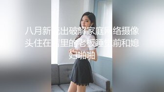 八月新流出破解家庭网络摄像头住在店里的老板睡觉前和媳妇啪啪