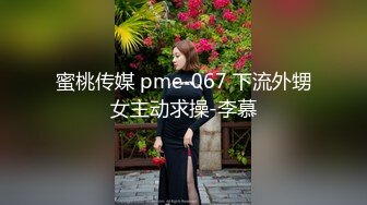 蜜桃传媒 pme-067 下流外甥女主动求操-李慕