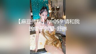 【麻豆传媒】ly-059 请和我的妻子做爱-舒琳