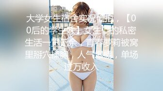 大学女生宿舍实况偷拍，【00后的学生妹】女生们的私密生活一览无余，青春萝莉被窝里掰穴揉胸，人气爆棚，单场过万收入