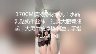 170CM模特身材爆乳！水晶乳贴奶牛丝袜！结实大肥臀翘起，大黑牛按摩棒刺激，手指扣入好骚