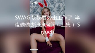 SWAG 姊姊要外出工作了..半夜偷偷去迪迪房间（上集） Siyueh