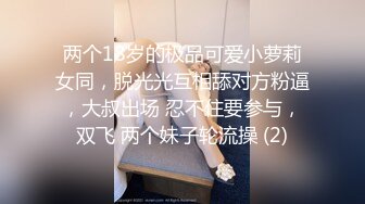 两个18岁的极品可爱小萝莉女同，脱光光互相舔对方粉逼，大叔出场 忍不住要参与，双飞 两个妹子轮流操 (2)