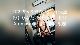 FC2 PPV 3937878 【个人撮影】ひなた21歳 ショートSEX rimasuター版【期间限定】