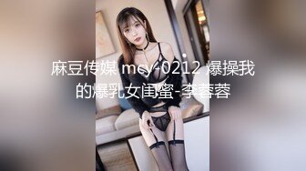 麻豆传媒 mcy-0212 爆操我的爆乳女闺蜜-李蓉蓉