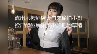 流出乐橙酒店大白床偷拍小哥捡尸醉酒黑裙美少妇把她草精神了