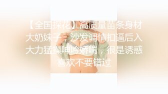 【全国探花】高质量苗条身材大奶妹子，沙发调情扣逼后入大力猛操呻吟娇喘，很是诱惑喜欢不要错过