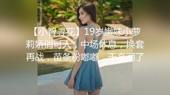 【小智寻花】19岁嫩妹小萝莉娇俏可人，中场休息，换套再战，苗条粉嘟嘟，干高潮了