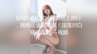 后续5-10 教师姐姐地上爬行，捆绑后强制高潮！淫荡对白 骚话连篇---视频