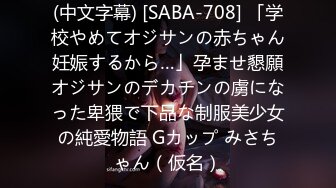 (中文字幕) [SABA-708] 「学校やめてオジサンの赤ちゃん妊娠するから…」孕ませ懇願オジサンのデカチンの虜になった卑猥で下品な制服美少女の純愛物語 Gカップ みさちゃん（仮名）