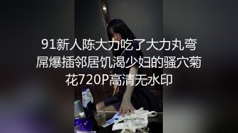 91新人陈大力吃了大力丸弯屌爆插邻居饥渴少妇的骚穴菊花720P高清无水印