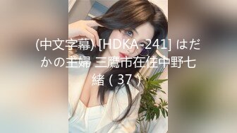 (中文字幕) [HDKA-241] はだかの主婦 三鷹市在住中野七緒（37）