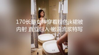 170长腿女神穿着粉色jk裙被内射 直立后入 嫩逼流浆特写