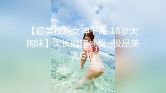 【超美校花女神下海 18岁大胸妹】大长腿蜜桃臀~极品美乳G奶