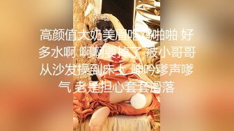 高颜值大奶美眉吃鸡啪啪 好多水啊 啊啊要掉了 被小哥哥从沙发操到床上 呻吟嗲声嗲气 老是担心套套滑落