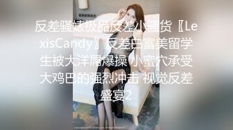 反差骚婊极品反差小骚货〖LexisCandy〗反差白富美留学生被大洋屌爆操 小蜜穴承受大鸡巴的强烈冲击 视觉反差盛宴2