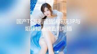 17岁‘美少女’TS涵涵 性感的大屌让直男垂涎 渴望被插 小樱唇舔的好舒服 ，涵涵举长枪操菊花 射了好多 十分诱惑！