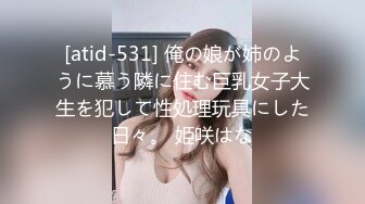 [atid-531] 俺の娘が姉のように慕う隣に住む巨乳女子大生を犯して性処理玩具にした日々。 姫咲はな