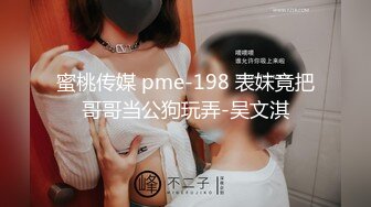 蜜桃传媒 pme-198 表妹竟把哥哥当公狗玩弄-吴文淇