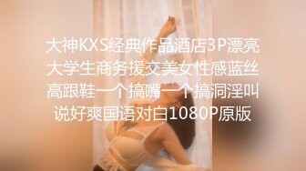 大神KXS经典作品酒店3P漂亮大学生商务援交美女性感蓝丝高跟鞋一个搞嘴一个搞洞淫叫说好爽国语对白1080P原版