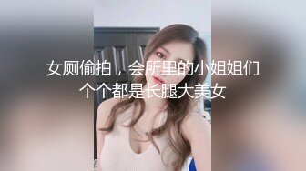 女厕偷拍，会所里的小姐姐们个个都是长腿大美女