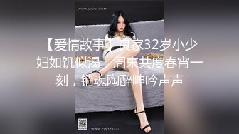 【爱情故事】良家32岁小少妇如饥似渴，周末共度春宵一刻，销魂陶醉呻吟声声