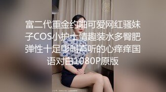 富二代重金约啪可爱网红骚妹子COS小护士情趣装水多臀肥弹性十足嗲叫声听的心痒痒国语对白1080P原版