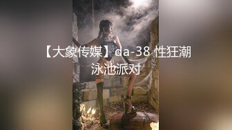 【大象传媒】da-38 性狂潮泳池派对