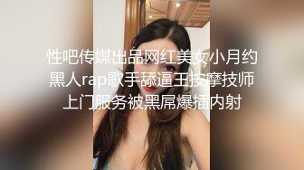 性吧传媒出品网红美女小月约黑人rap歌手舔逼王按摩技师上门服务被黑屌爆插内射