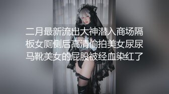 二月最新流出大神潜入商场隔板女厕侧后高清偷拍美女尿尿马靴美女的屁股被经血染红了