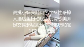 高挑小妹美腿肉色丝袜性感撩人酒店里扭动屁股玩诱惑美脚足交撅起屁股给你鲍鱼玩啪啪叫声甜美刺激