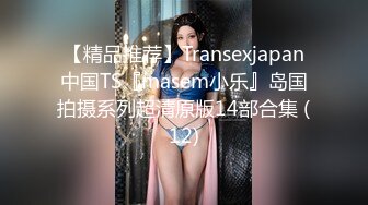 【精品推荐】Transexjapan中国TS『masem小乐』岛国拍摄系列超清原版14部合集 (12)