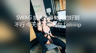 SWAG 姐夫的身材真的好到不行 今天终于得到你 Loliiiiipop