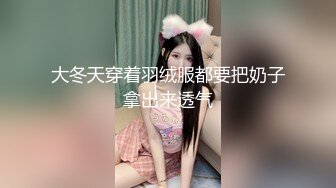 大冬天穿着羽绒服都要把奶子拿出来透气