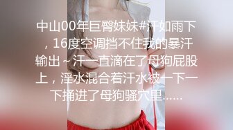 中山00年巨臀妹妹#汗如雨下，16度空调挡不住我的暴汗输出～汗一直滴在了母狗屁股上，淫水混合着汗水被一下一下捅进了母狗骚穴里……