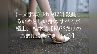 (中文字幕) [kbi-071] 鼓動するいやらしい身体 すべてが極上。 桂木凛【MGSだけのおまけ映像付き+15分】